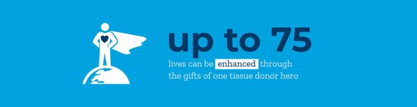 Infographic: up to 75 lives can be enhanced through the gifts of one tissue donor hero.