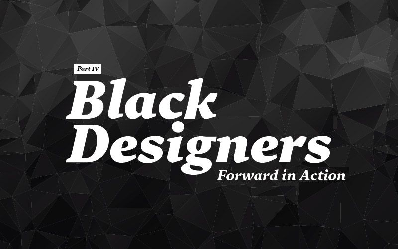 Black Designers: Forward in Action (Part IV)