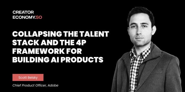 Scott Belsky (CPO Adobe): Collapsing the Talent Stack and the 4P Framework for Building AI Products