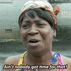 Aint nobody got time for that