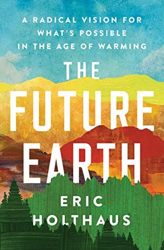 The Future Earth: A Radical Vision for What's Possible in the Age of Warming , Holthaus, Eric - Ama…