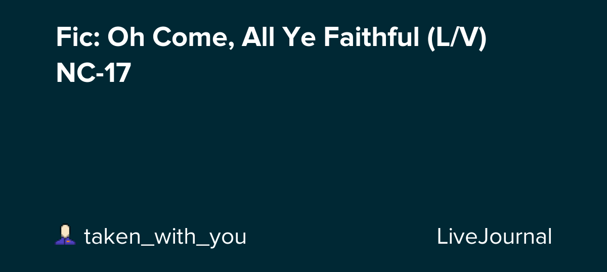 Oh Come, All Ye Faithful (L/V) NC-17: taken_with_you — LiveJournal