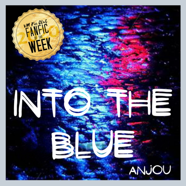 Into The Blue VM Fic Club — 💙 Fic of the Week 💙