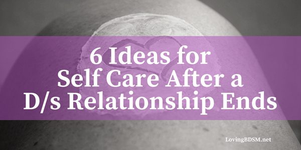 6 Ideas for Self Care after a D/s Relationship Ends
