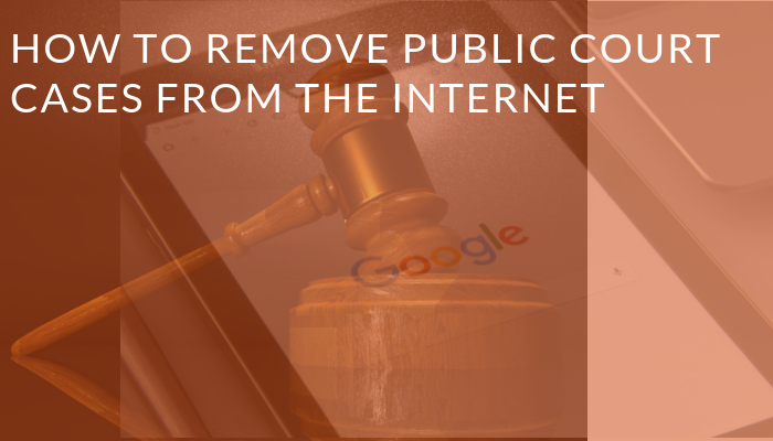 How to Remove Public Court Records from Internet