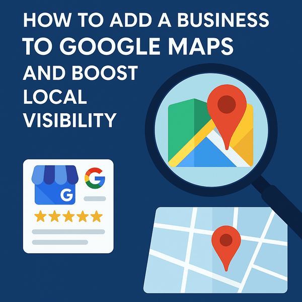 How to Add a Business to Google Maps - 2025 Best Practices