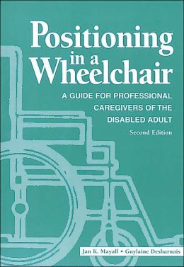 Positioning In A Wheelchair: A Guide For Professional Caregivers Of The Disabled Adult