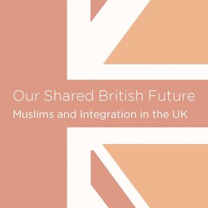 cover: Our Shared British Future: Muslims and Integration in the UK