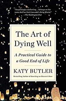 The Art of Dying Well: A Practical Guide to a Good End of Life - Kindle edition by Butler, Katy. He…