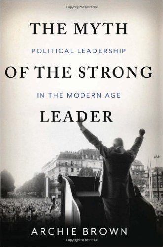 The Myth of the Strong Leader: Political Leadership in the Modern Age: Archie Brown: 9780465027668:…