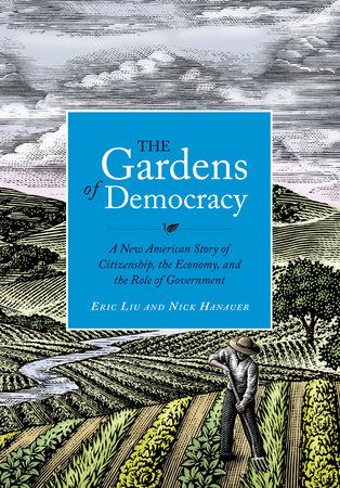 The Gardens of Democracy by Eric Liu, Nick Hanauer | PenguinRandomHouse.com