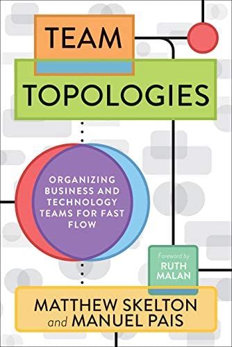 Team Topologies: Organizing Business and Technology Teams for Fast Flow: Skelton, Matthew, Pais, Ma…