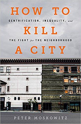 How to Kill a City: Gentrification, Inequality, and the Fight for the Neighborhood: Peter Moskowitz…