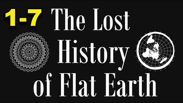 The Lost History of Flat Earth part FULL (1-7)