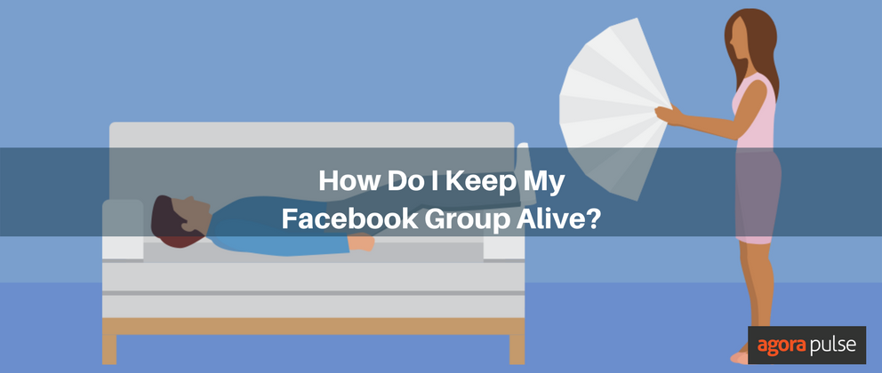 How Do I Keep My Facebook Group Alive? | Agorapulse