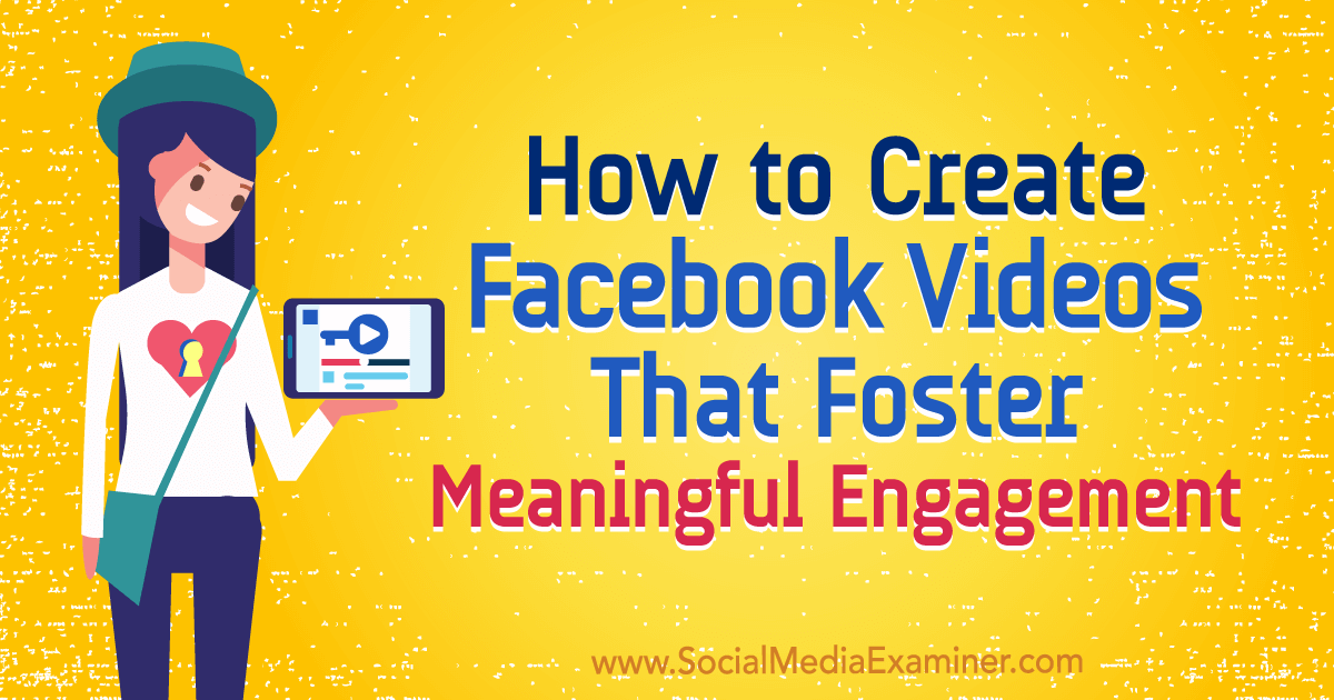 How to Create Facebook Videos That Foster Meaningful Engagement : Social Media Examiner