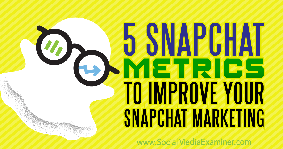 5 Snapchat Metrics to Improve Your Snapchat Marketing : Social Media Examiner