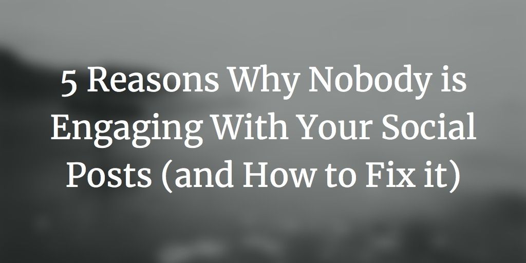 5 Reasons Why Nobody is Engaging With Your Social Posts (and How to Fix it)