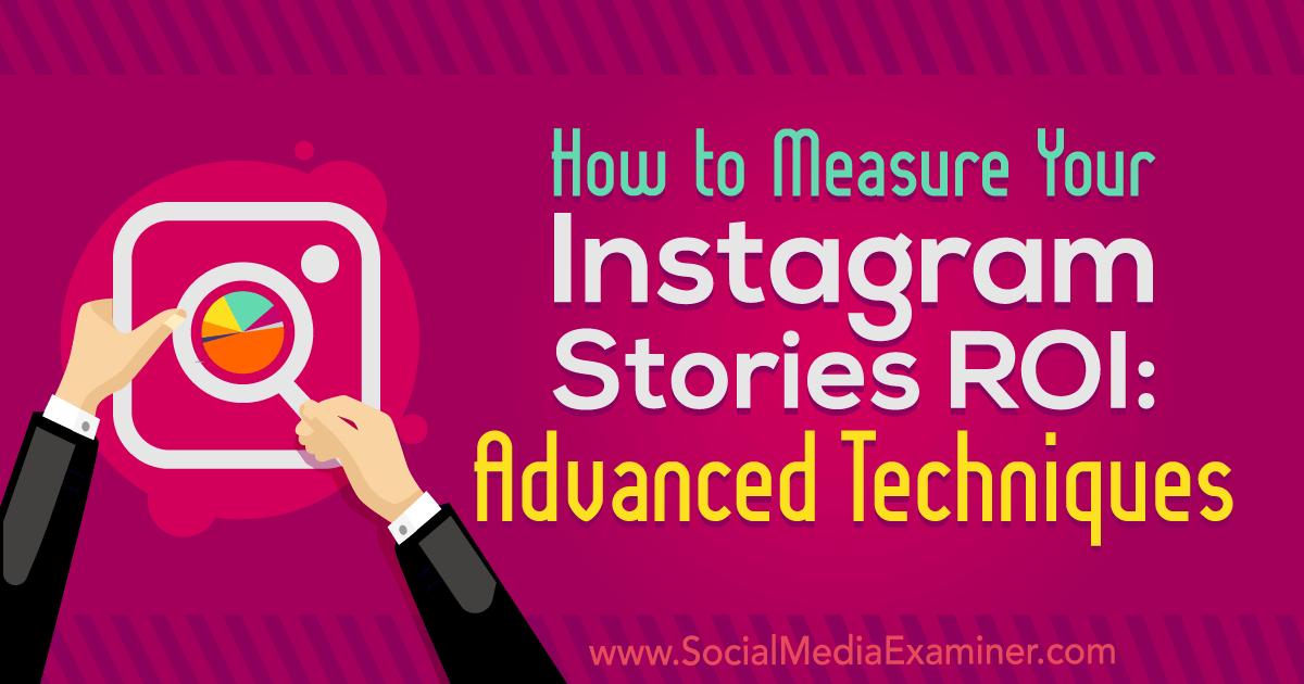 How to Measure Your Instagram Stories ROI: Advanced Techniques : Social Media Examiner