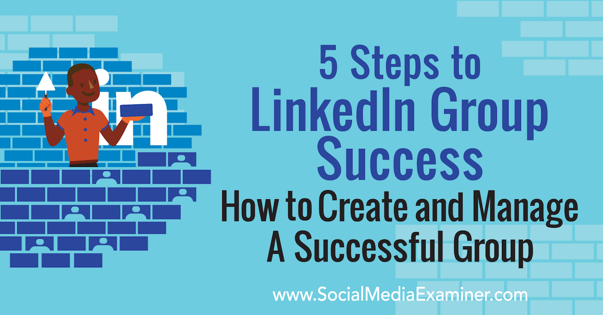 5 Steps to LinkedIn Group Success: How to Create and Manage a Successful Group : Social Media Exami…