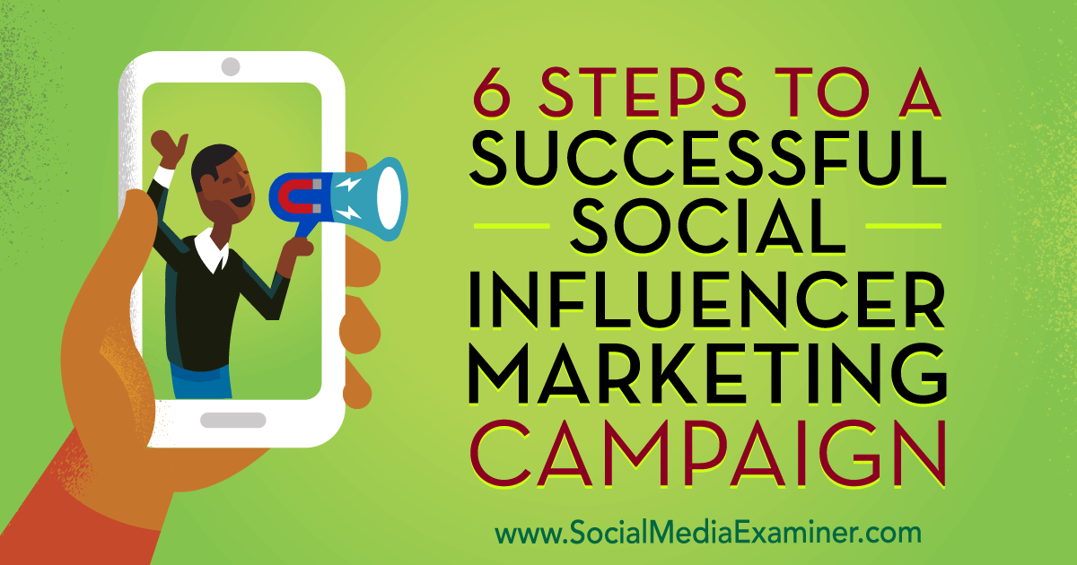 6 Steps to a Successful Social Influencer Marketing Campaign : Social Media Examiner