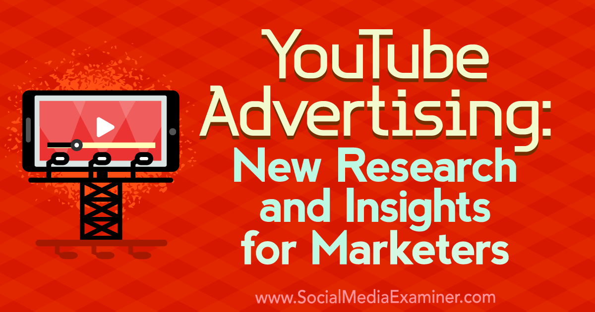 YouTube Advertising: New Research and Insights for Marketers : Social Media Examiner