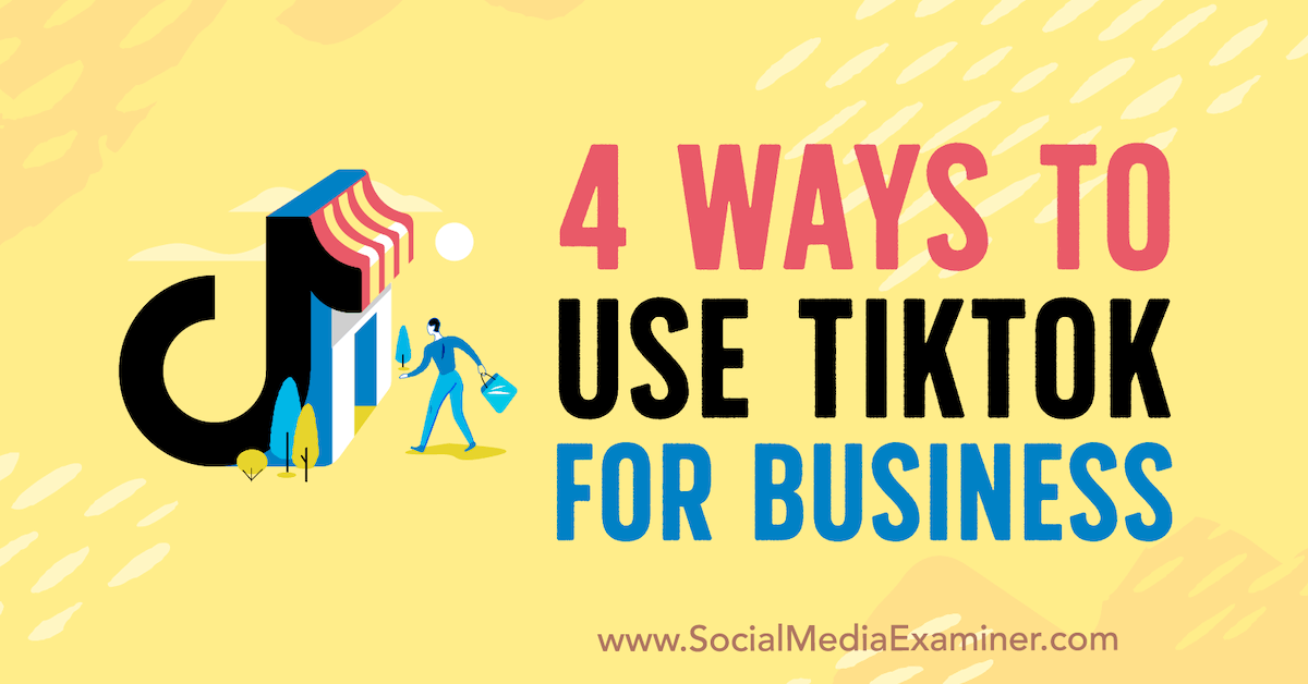 4 Ways to Use TikTok for Business : Social Media Examiner