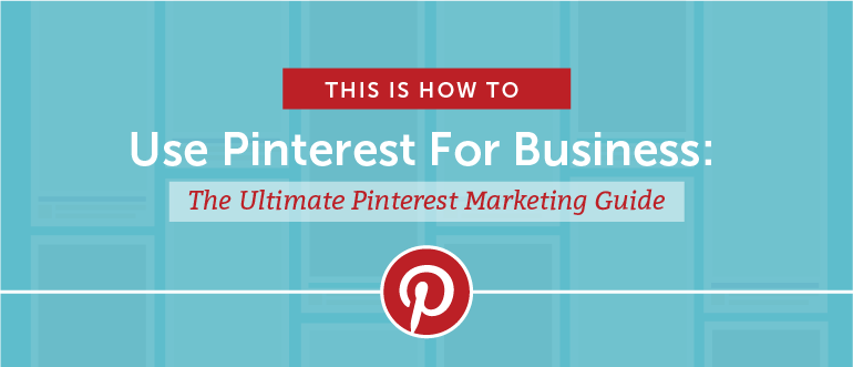 How to Use Pinterest For Business: The Ultimate Marketer's Guide