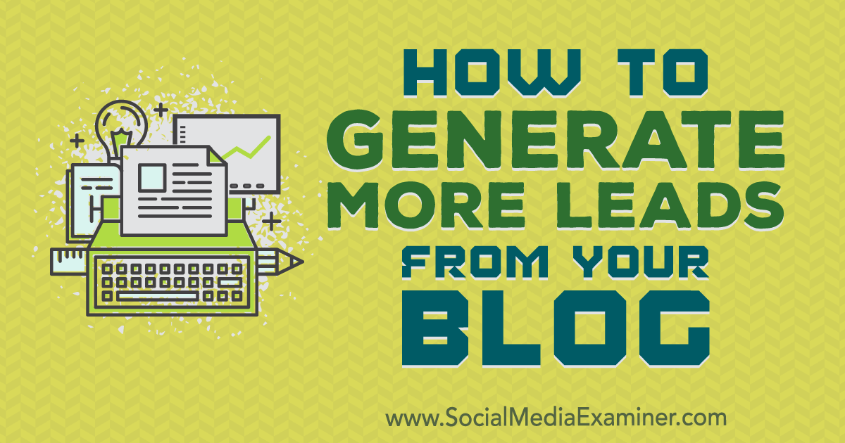 How to Generate More Leads From Your Blog : Social Media Examiner