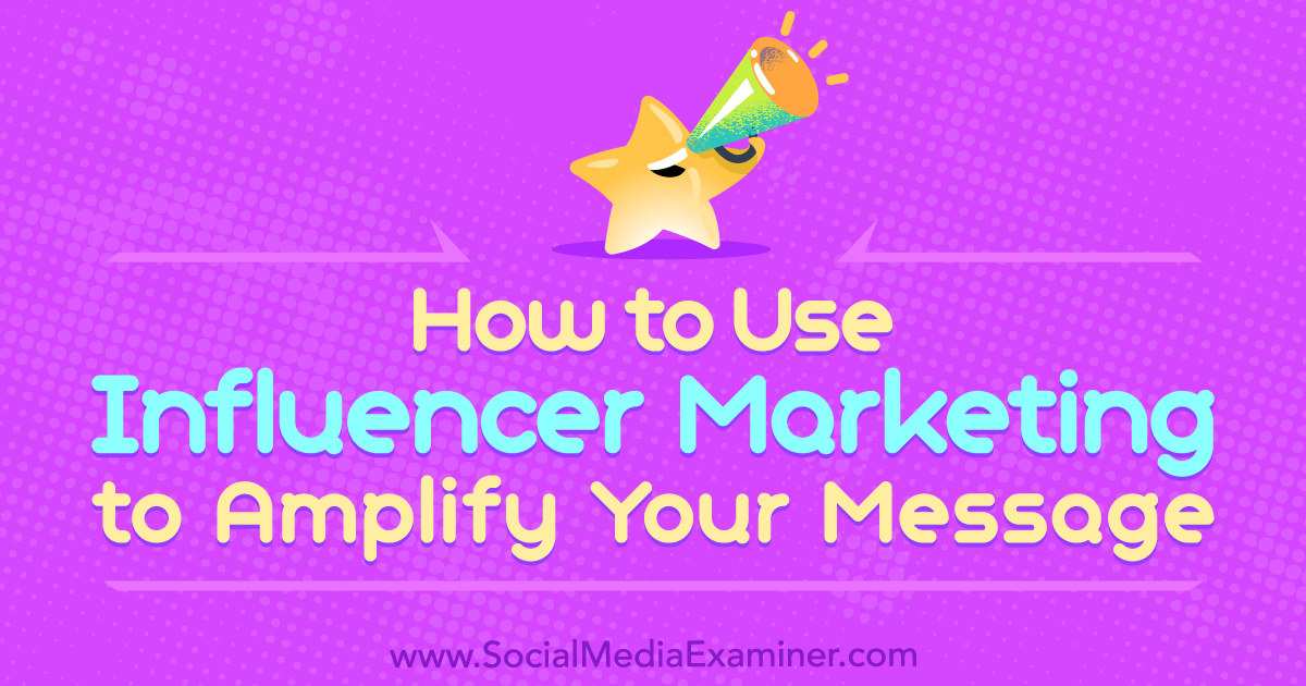 How to Use Influencer Marketing to Amplify Your Message : Social Media Examiner