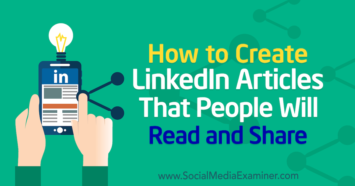 How to Create LinkedIn Articles That People Will Read and Share : Social Media Examiner