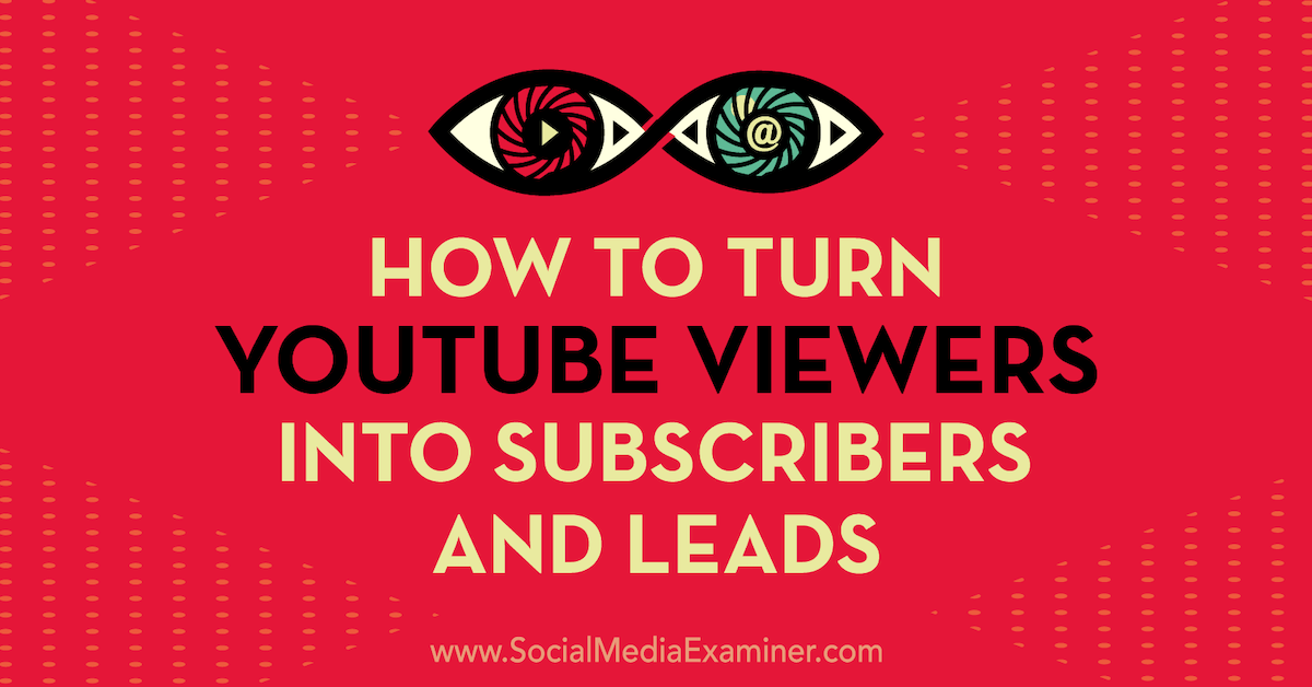 How to Turn YouTube Viewers Into Subscribers and Leads : Social Media Examiner