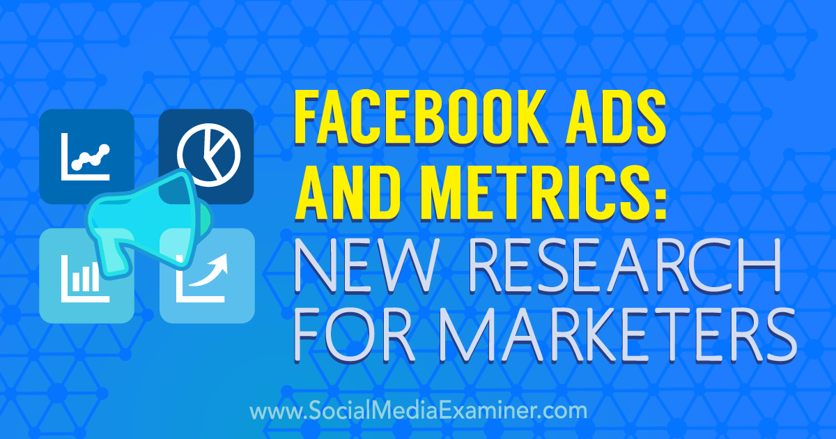 Facebook Ads and Metrics: New Research for Marketers : Social Media Examiner