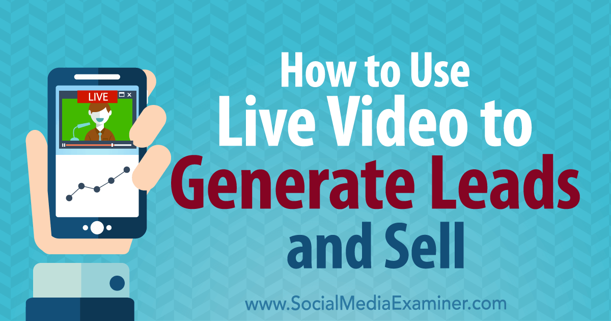 How to Use Live Video to Generate Leads and Sell : Social Media Examiner