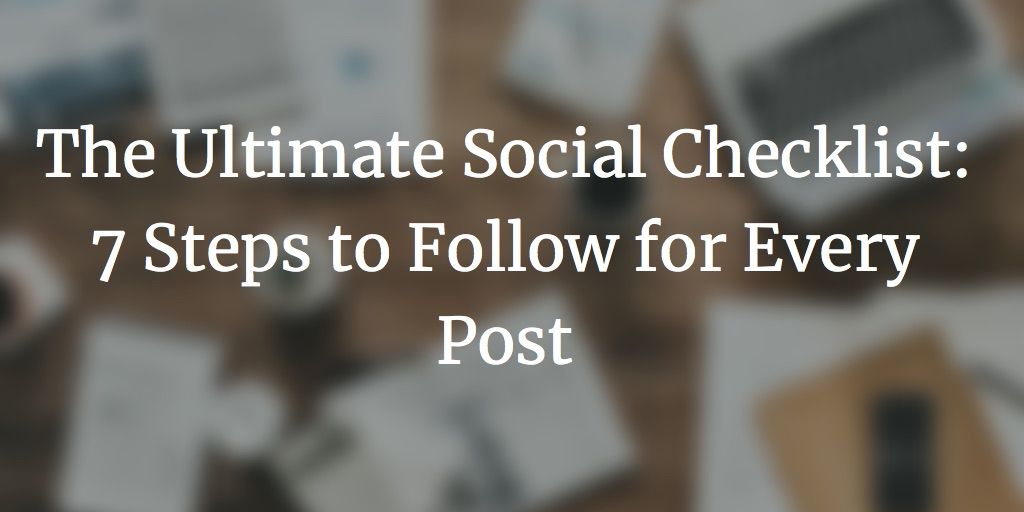 The Ultimate Social Checklist: 7 Steps to Follow for Every Post