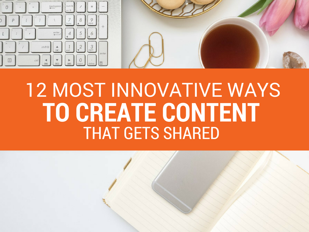 12 Most Innovative Ways to Create Content That Gets Shared