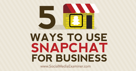 5 Ways to Use Snapchat for Business : Social Media Examiner