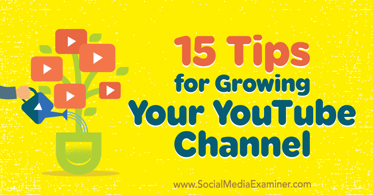 15 Tips for Growing Your YouTube Channel : Social Media Examiner