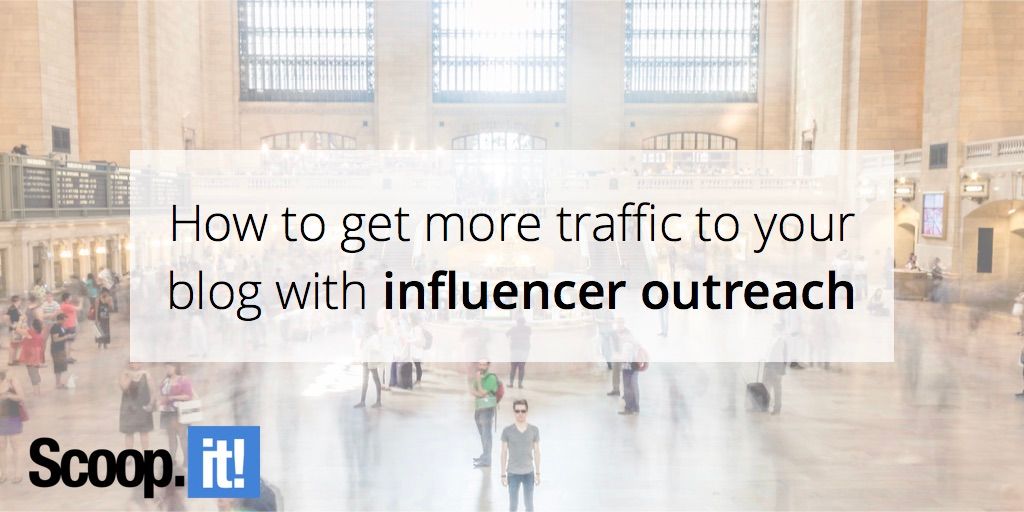 How to get more traffic to your blog with influencer outreach - Scoop.it Blog