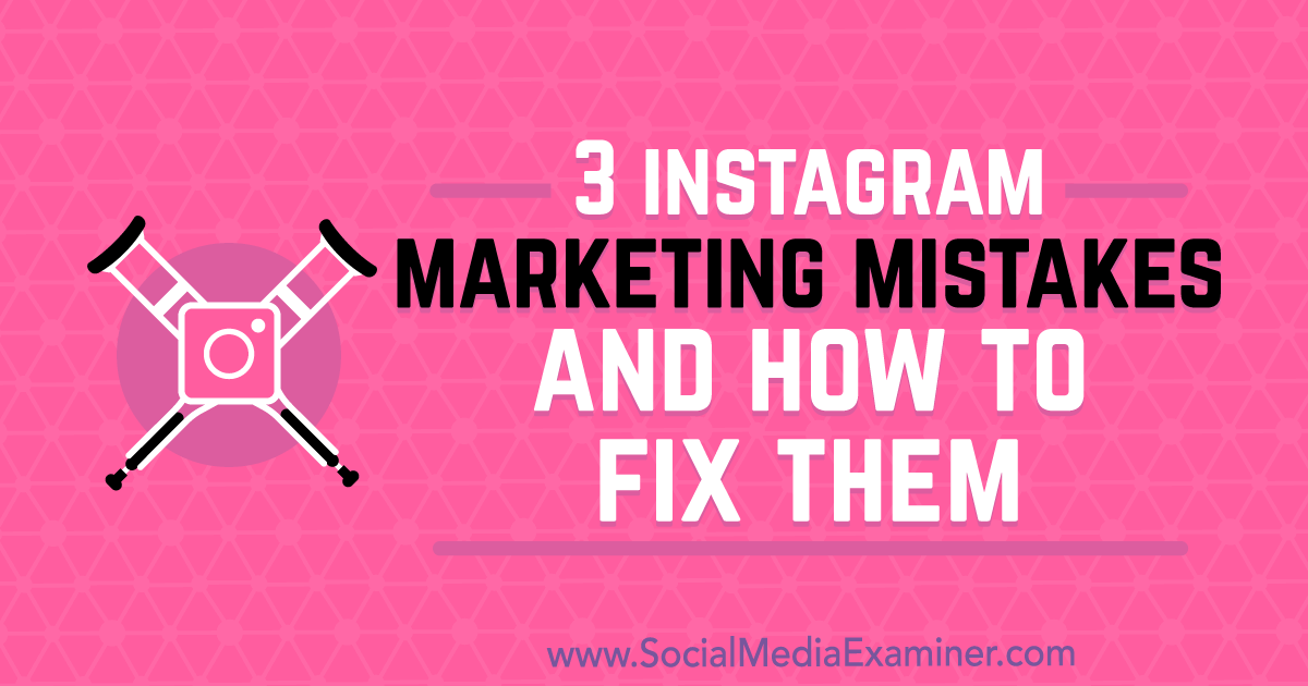 3 Instagram Marketing Mistakes and How to Fix Them : Social Media Examiner