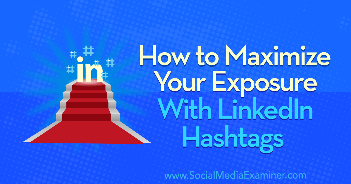 How to Maximize Your Exposure With LinkedIn Hashtags : Social Media Examiner